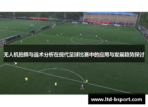无人机拍摄与战术分析在现代足球比赛中的应用与发展趋势探讨