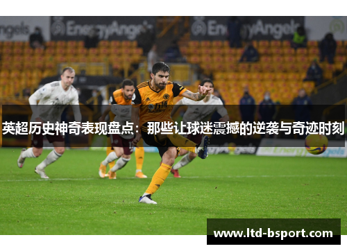 英超历史神奇表现盘点：那些让球迷震撼的逆袭与奇迹时刻