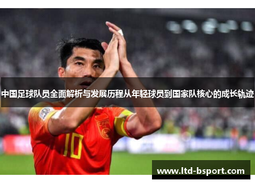 中国足球队员全面解析与发展历程从年轻球员到国家队核心的成长轨迹