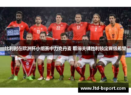 比利时在欧洲杯小组赛中力克丹麦 取得关键胜利锁定晋级希望