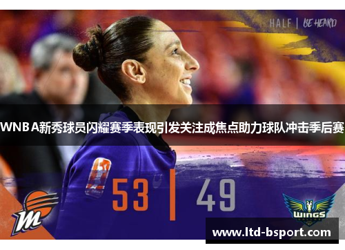 WNBA新秀球员闪耀赛季表现引发关注成焦点助力球队冲击季后赛