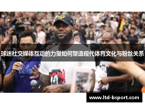 球迷社交媒体互动的力量如何塑造现代体育文化与粉丝关系