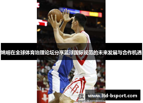 姚明在全球体育治理论坛分享篮球国际规范的未来发展与合作机遇