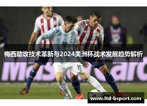 梅西助攻技术革新与2024美洲杯战术发展趋势解析