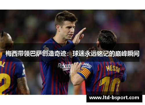 梅西带领巴萨创造奇迹：球迷永远铭记的巅峰瞬间