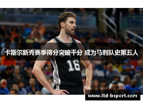 卡斯尔新秀赛季得分突破千分 成为马刺队史第五人