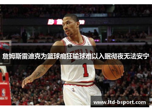 詹姆斯雷迪克为篮球痴狂输球难以入眠彻夜无法安宁