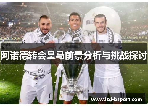 阿诺德转会皇马前景分析与挑战探讨