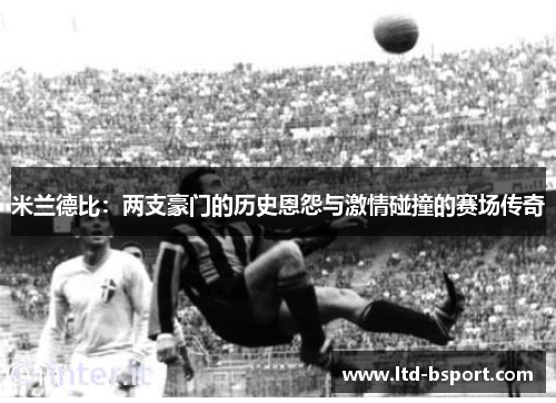 米兰德比：两支豪门的历史恩怨与激情碰撞的赛场传奇