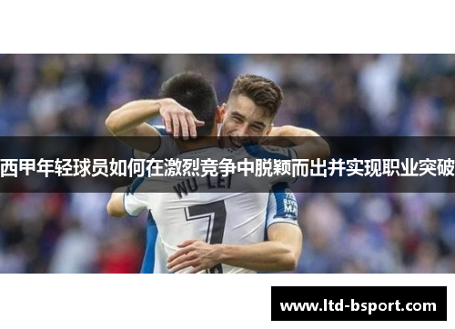 西甲年轻球员如何在激烈竞争中脱颖而出并实现职业突破