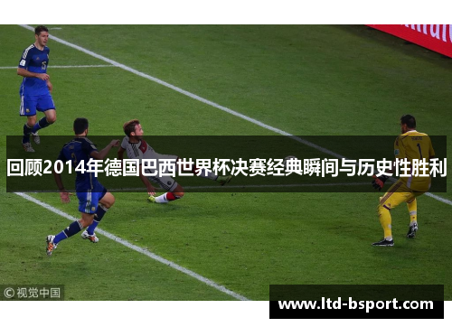 回顾2014年德国巴西世界杯决赛经典瞬间与历史性胜利