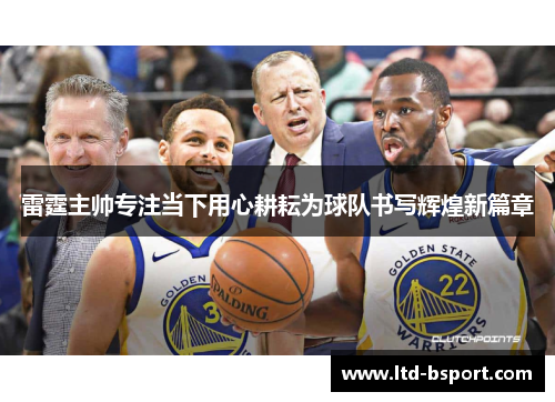 雷霆主帅专注当下用心耕耘为球队书写辉煌新篇章