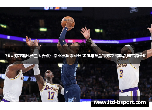 76人对灰熊比赛三大看点：恩比德状态回升 浓眉与莫兰特对决 球队战略布局分析
