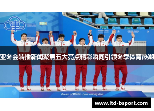 亚冬会转播新闻聚焦五大亮点精彩瞬间引领冬季体育热潮