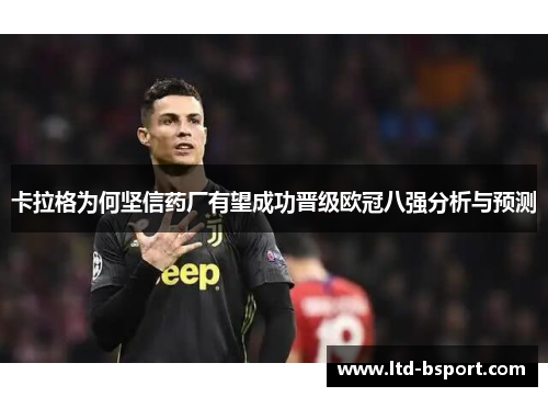 卡拉格为何坚信药厂有望成功晋级欧冠八强分析与预测