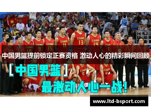 中国男篮提前锁定正赛资格 激动人心的精彩瞬间回顾