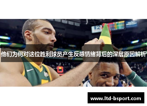 他们为何对这位胜利球员产生反感情绪背后的深层原因解析