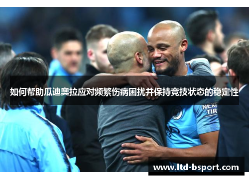 如何帮助瓜迪奥拉应对频繁伤病困扰并保持竞技状态的稳定性