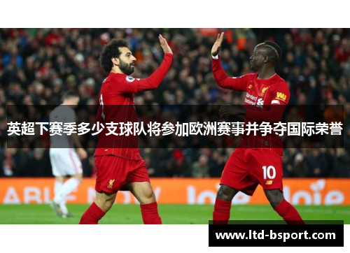 英超下赛季多少支球队将参加欧洲赛事并争夺国际荣誉
