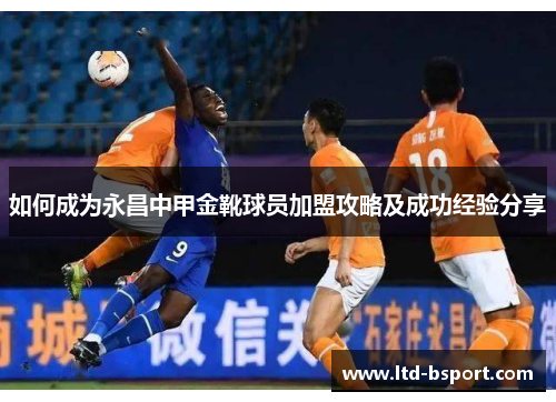 如何成为永昌中甲金靴球员加盟攻略及成功经验分享
