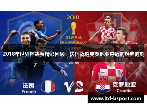 2018年世界杯决赛精彩回顾：法国战胜克罗地亚夺冠的经典时刻