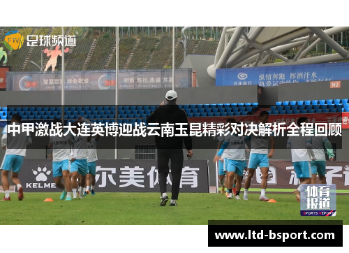 中甲激战大连英博迎战云南玉昆精彩对决解析全程回顾