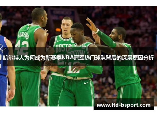 凯尔特人为何成为新赛季NBA冠军热门球队背后的深层原因分析