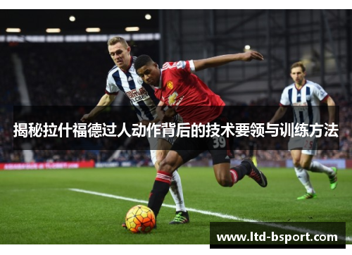 揭秘拉什福德过人动作背后的技术要领与训练方法