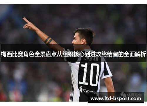 梅西比赛角色全景盘点从组织核心到进攻终结者的全面解析