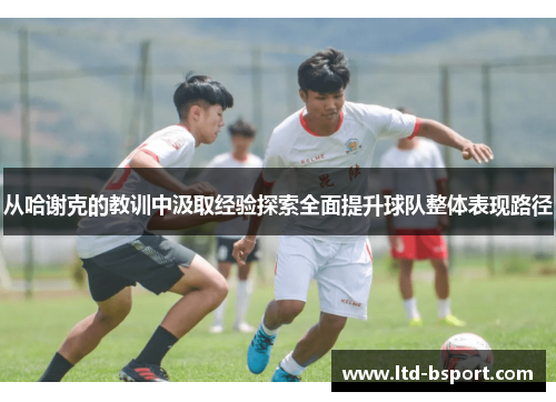从哈谢克的教训中汲取经验探索全面提升球队整体表现路径