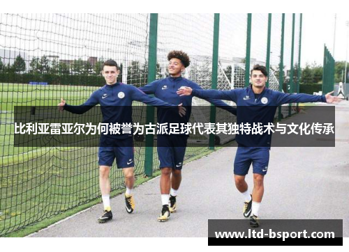比利亚雷亚尔为何被誉为古派足球代表其独特战术与文化传承