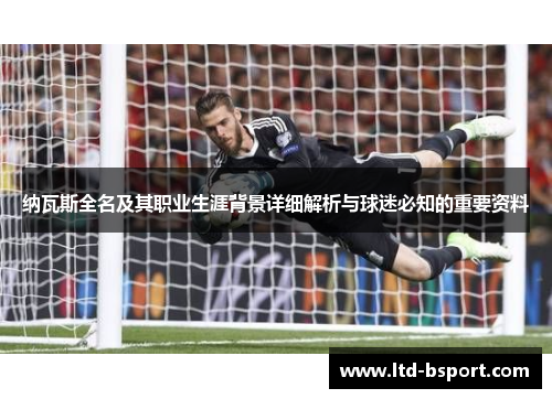 纳瓦斯全名及其职业生涯背景详细解析与球迷必知的重要资料