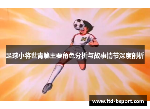 足球小将世青篇主要角色分析与故事情节深度剖析