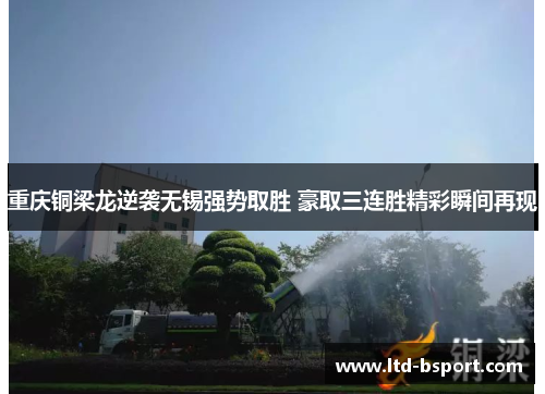 重庆铜梁龙逆袭无锡强势取胜 豪取三连胜精彩瞬间再现