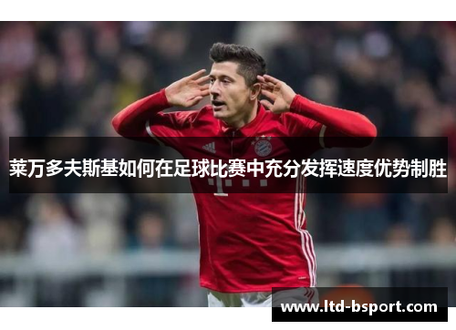 莱万多夫斯基如何在足球比赛中充分发挥速度优势制胜