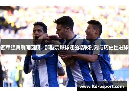 西甲经典瞬间回顾：那些震撼球迷的精彩时刻与历史性进球