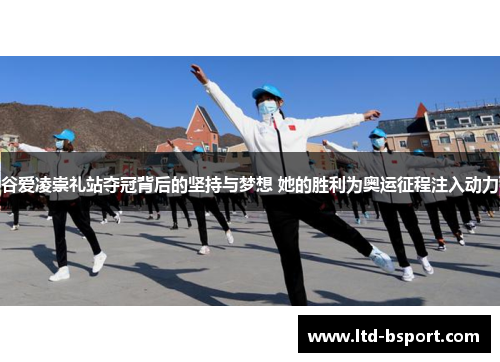 谷爱凌崇礼站夺冠背后的坚持与梦想 她的胜利为奥运征程注入动力