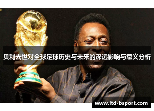贝利去世对全球足球历史与未来的深远影响与意义分析