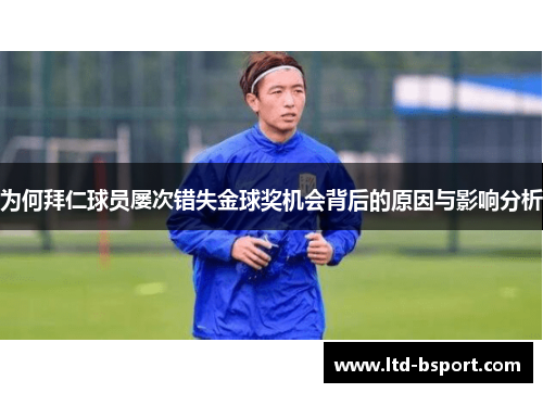 为何拜仁球员屡次错失金球奖机会背后的原因与影响分析