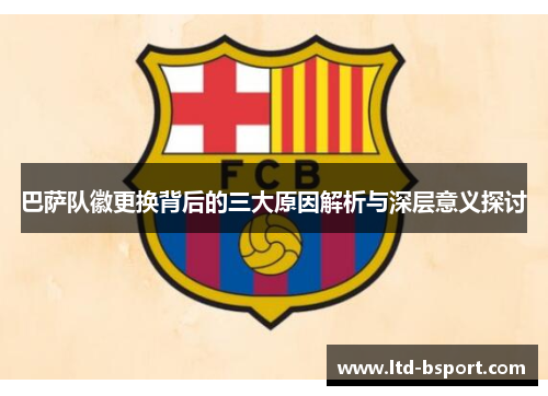 巴萨队徽更换背后的三大原因解析与深层意义探讨