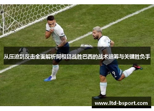 从压迫到反击全面解析阿根廷战胜巴西的战术运筹与关键胜负手
