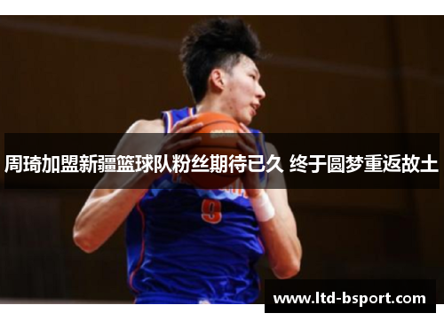 周琦加盟新疆篮球队粉丝期待已久 终于圆梦重返故土